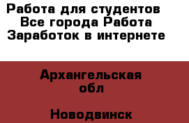 Работа для студентов  - Все города Работа » Заработок в интернете   . Архангельская обл.,Новодвинск г.